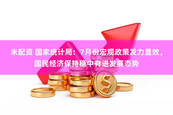 米配资 国家统计局：7月份宏观政策发力显效，国民经济保持稳中有进发展态势