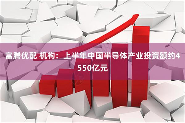 富腾优配 机构：上半年中国半导体产业投资额约4550亿元