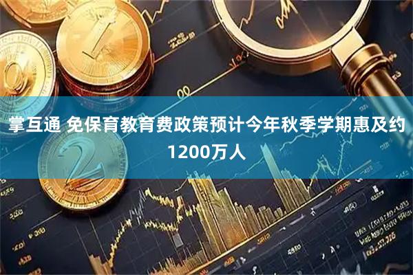 掌互通 免保育教育费政策预计今年秋季学期惠及约1200万人