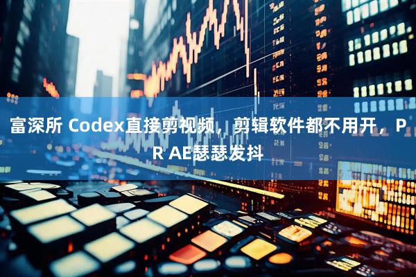 富深所 Codex直接剪视频，剪辑软件都不用开，PR AE瑟瑟发抖