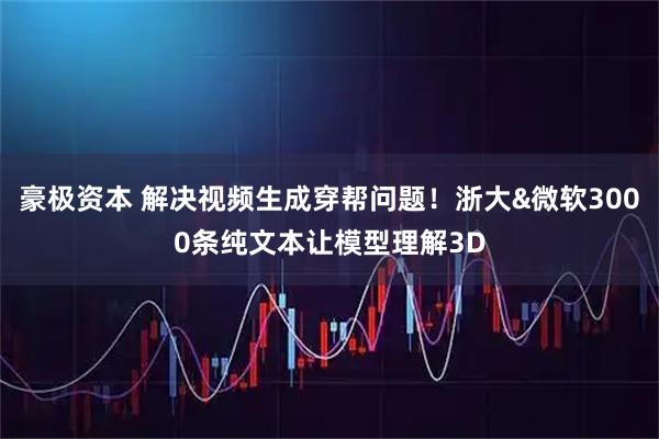 豪极资本 解决视频生成穿帮问题！浙大&微软3000条纯文本让模型理解3D