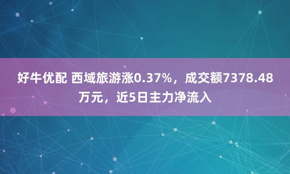 好牛优配 西域旅游涨0.37%，成交额7378.48万元，近5日主力净流入