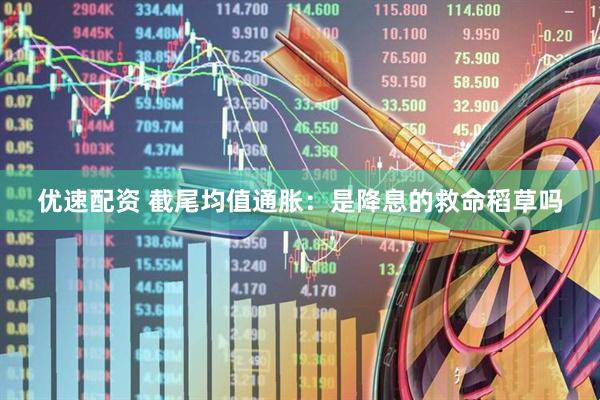 优速配资 截尾均值通胀：是降息的救命稻草吗