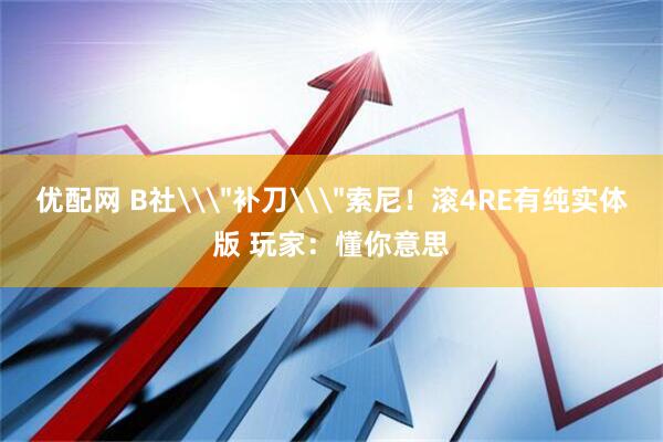 优配网 B社\＂补刀\＂索尼！滚4RE有纯实体版 玩家：懂你意思