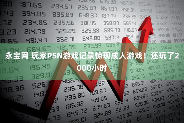 永宝网 玩家PSN游戏记录惊现成人游戏！还玩了2000小时