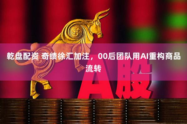 乾盘配资 奇绩徐汇加注，00后团队用AI重构商品流转