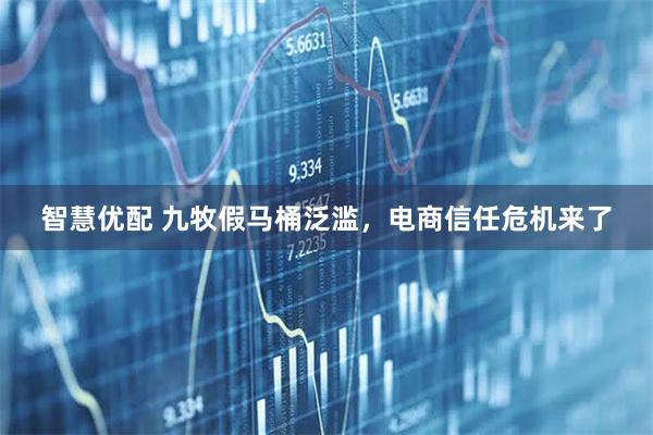 智慧优配 九牧假马桶泛滥，电商信任危机来了