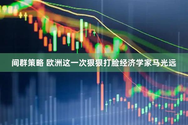 间群策略 欧洲这一次狠狠打脸经济学家马光远